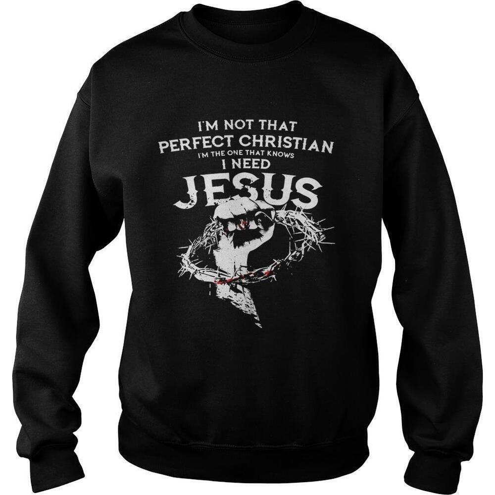 Im Not The Perfect Christian I Know I Need Jesus Sweatshirt